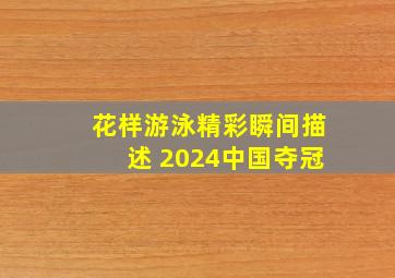 花样游泳精彩瞬间描述 2024中国夺冠